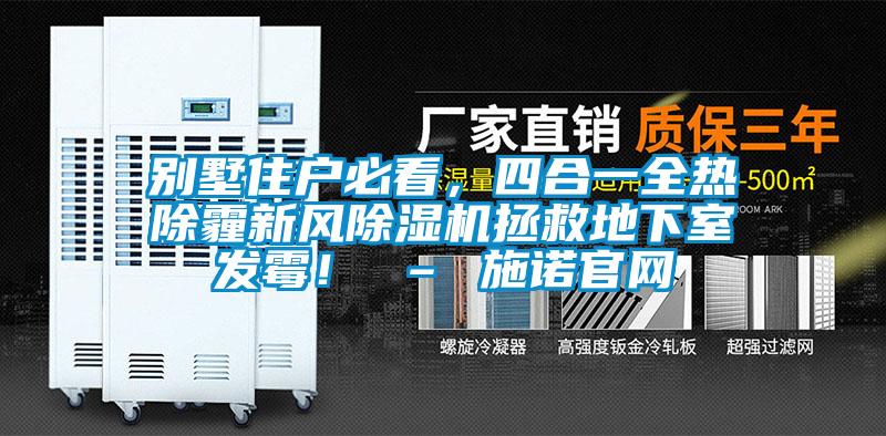 別墅住戶必看,四合一全熱除霾新風除濕機拯救地下室發霉! – 施諾官網
