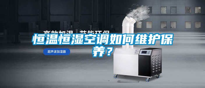 恒溫恒濕空調如何維護保養?