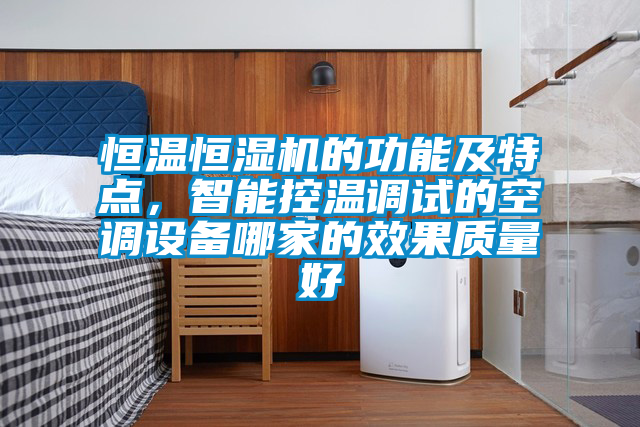 恒溫恒濕機(jī)的功能及特點(diǎn)，智能控溫調(diào)試的空調(diào)設(shè)備哪家的效果質(zhì)量好