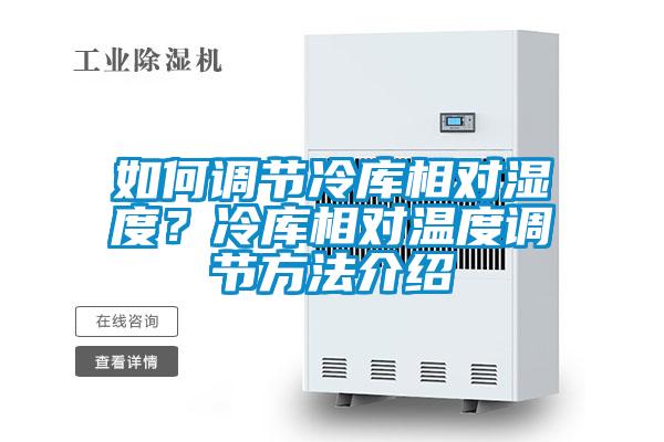 如何調(diào)節(jié)冷庫相對濕度?冷庫相對溫度調(diào)節(jié)方法介紹