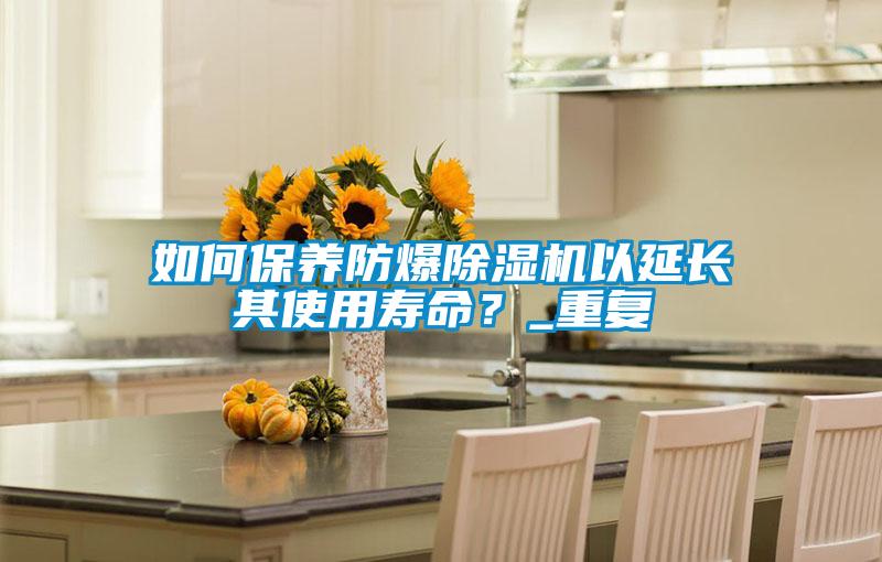 如何保養防爆除濕機以延長其使用壽命?_重復