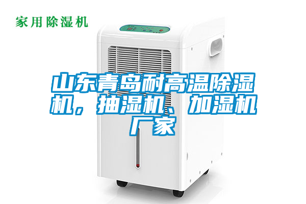 山東青島耐高溫除濕機(jī)，抽濕機(jī)、加濕機(jī)廠家