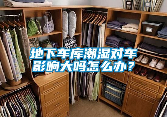 地下車庫潮濕對(duì)車影響大嗎怎么辦?