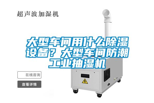 大型車間用什么除濕設(shè)備?大型車間防潮工業(yè)抽濕機(jī)
