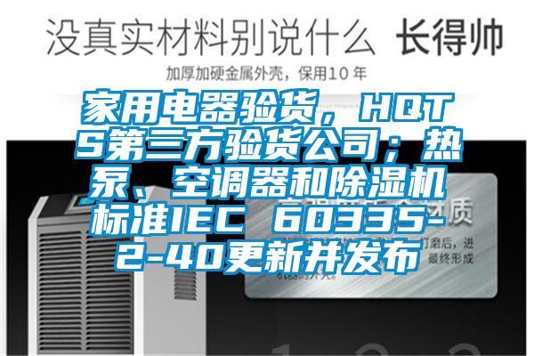 家用電器驗貨,HQTS第三方驗貨公司;熱泵、空調器和除濕機標準IEC 60335-2-40更新并發(fā)布