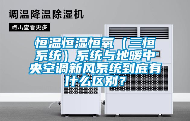 恒溫恒濕恒氧（三恒系統(tǒng)）系統(tǒng)與地暖中央空調(diào)新風系統(tǒng)到底有什么區(qū)別？