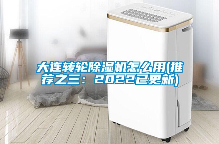 大連轉(zhuǎn)輪除濕機怎么用(推薦之三:2022已更新)