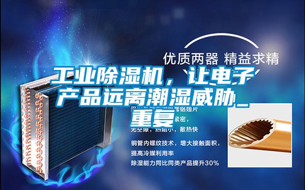 工業(yè)除濕機,讓電子產(chǎn)品遠離潮濕威脅_重復