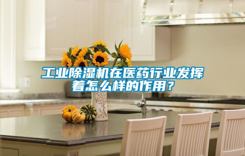 工業除濕機在醫藥行業發揮著怎么樣的作用？