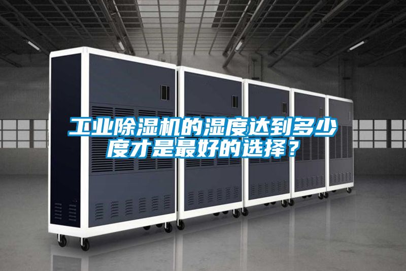 工業(yè)除濕機(jī)的濕度達(dá)到多少度才是最好的選擇?