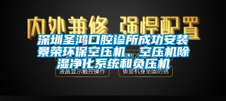 深圳圣鴻口腔診所成功安裝景榮環(huán)保空壓機、空壓機除濕凈化系統(tǒng)和負(fù)壓機