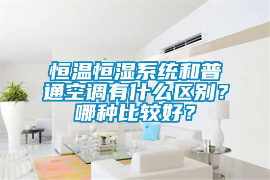 恒溫恒濕系統和普通空調有什么區別？哪種比較好？