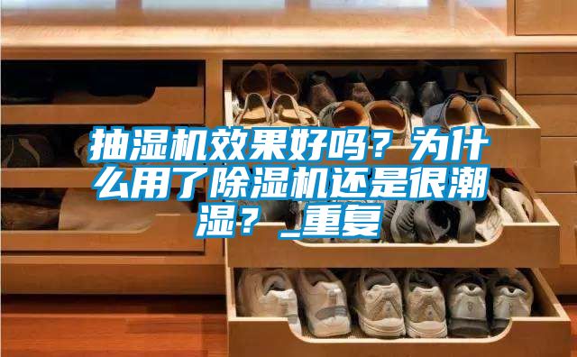 抽濕機效果好嗎？為什么用了除濕機還是很潮濕？_重復