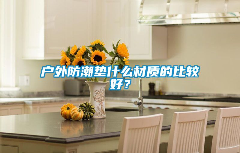 戶外防潮墊什么材質的比較好?