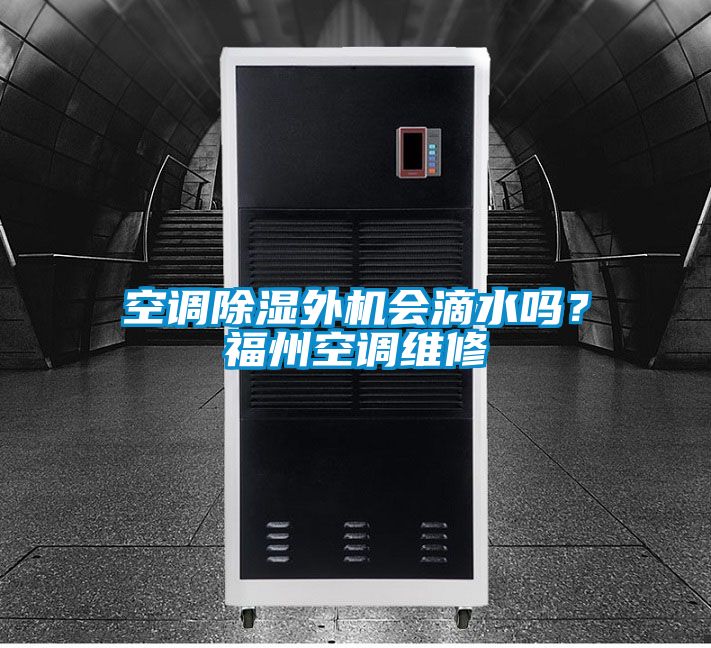 空調(diào)除濕外機(jī)會滴水嗎?福州空調(diào)維修