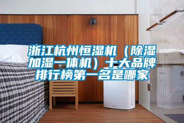 浙江杭州恒濕機(jī)(除濕加濕一體機(jī))十大品牌排行榜第一名是哪家