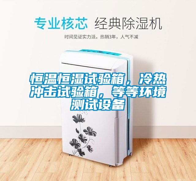 恒溫恒濕試驗(yàn)箱,冷熱沖擊試驗(yàn)箱,等等環(huán)境測試設(shè)備