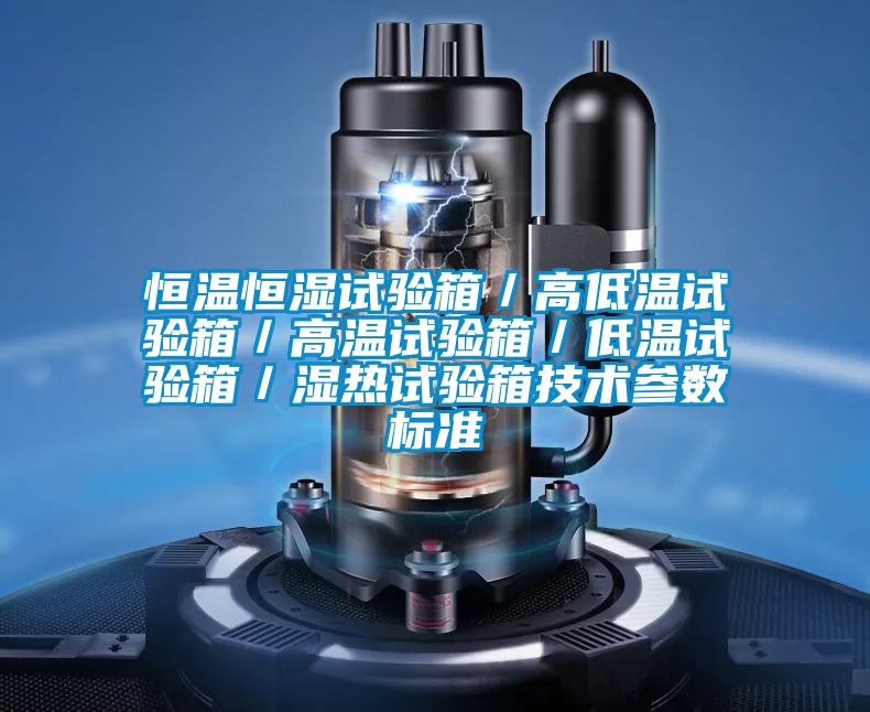 恒溫恒濕試驗箱/高低溫試驗箱/高溫試驗箱/低溫試驗箱/濕熱試驗箱技術參數標準