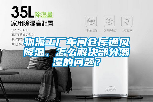 物流工廠車間倉(cāng)庫(kù)通風(fēng)降溫,怎么解決部分潮濕的問(wèn)題?