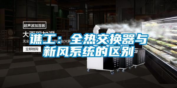 譙工:全熱交換器與新風系統的區別