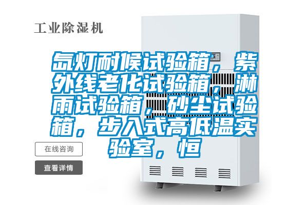 氙燈耐候試驗箱，紫外線老化試驗箱，淋雨試驗箱，砂塵試驗箱，步入式高低溫實驗室，恒