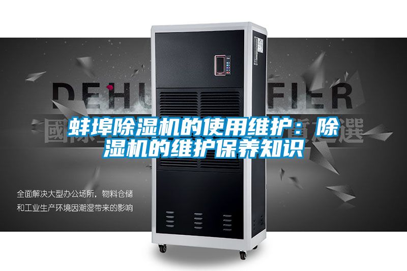 蚌埠除濕機(jī)的使用維護(hù):除濕機(jī)的維護(hù)保養(yǎng)知識(shí)