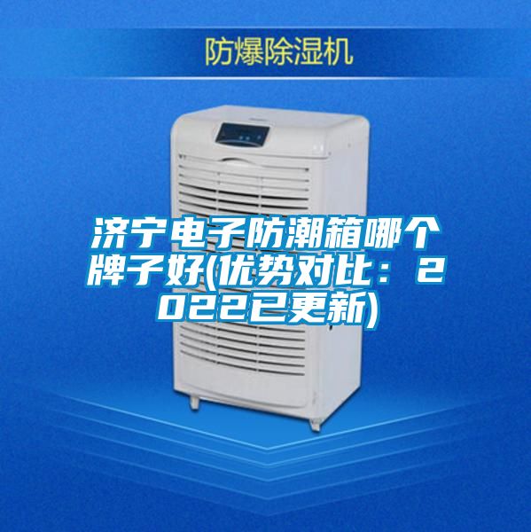 濟寧電子防潮箱哪個牌子好(優(yōu)勢對比：2022已更新)