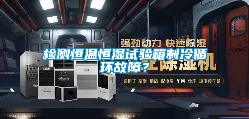 檢測(cè)恒溫恒濕試驗(yàn)箱制冷循環(huán)故障?