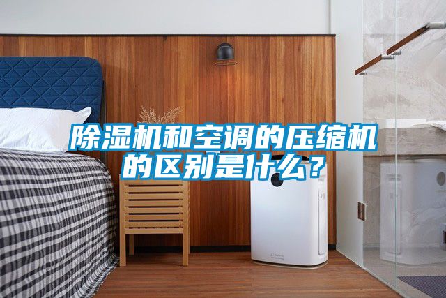 除濕機和空調的壓縮機的區別是什么？