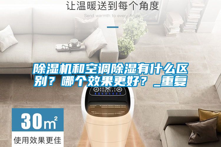 除濕機和空調(diào)除濕有什么區(qū)別?哪個效果更好?_重復